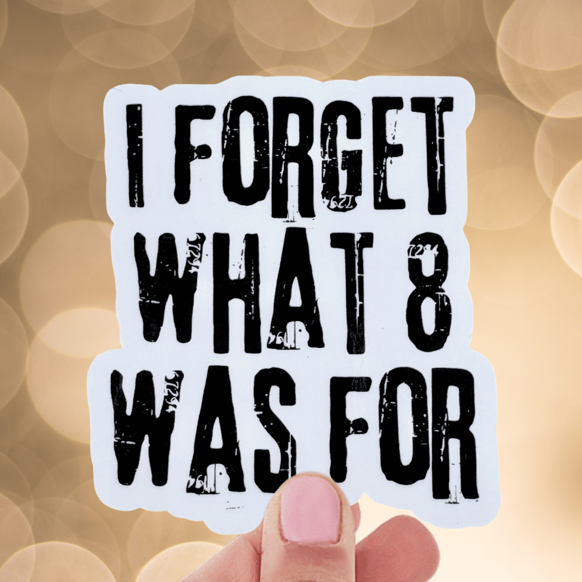 Sticker with text 'I FORGET WHAT 8 WAS FOR' held against a blurred background