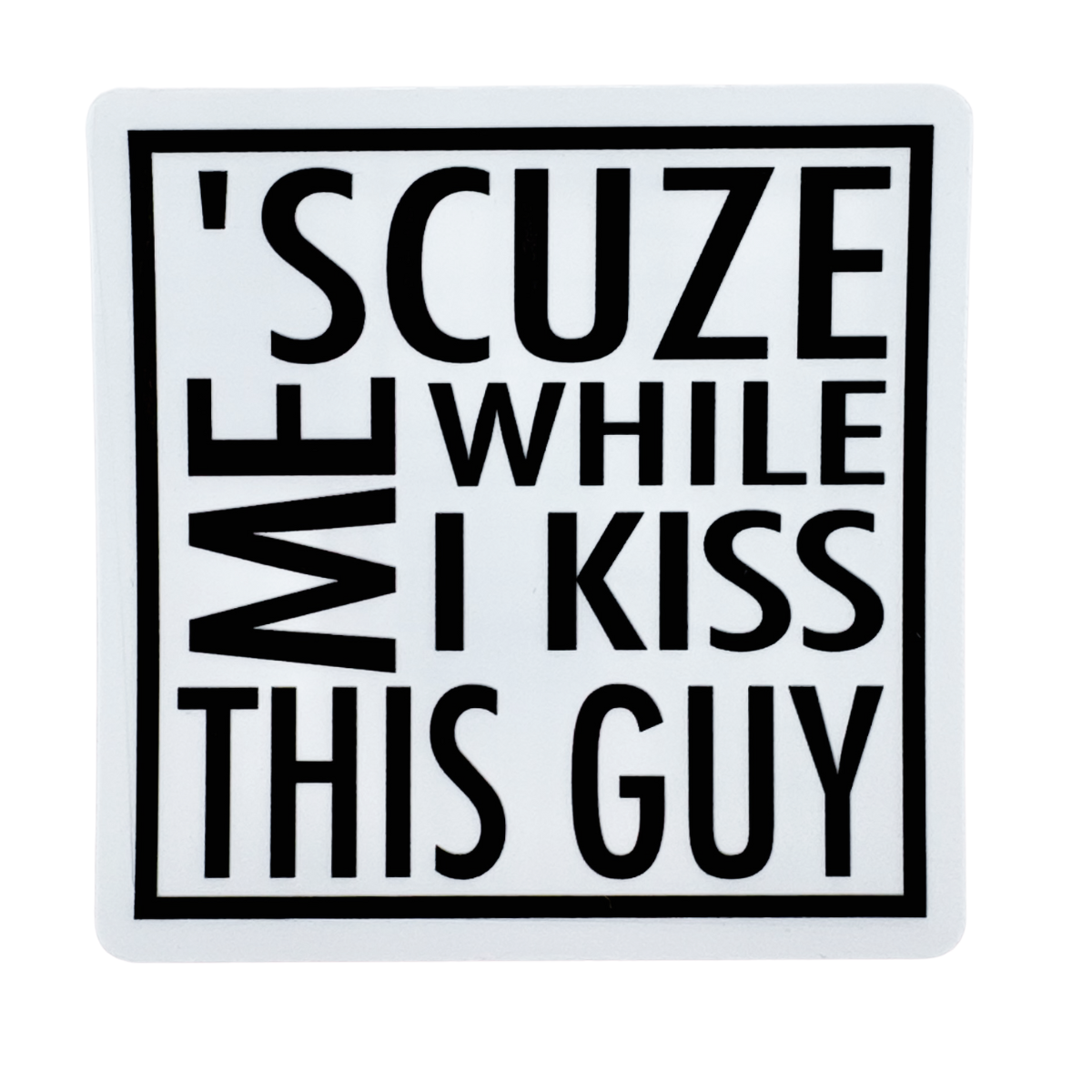 'SCUZE ME WHILE I KISS THIS GUY' text on a white background